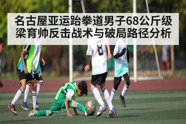 名古屋亚运跆拳道男子68公斤级梁育帅反击战术与破局路径分析